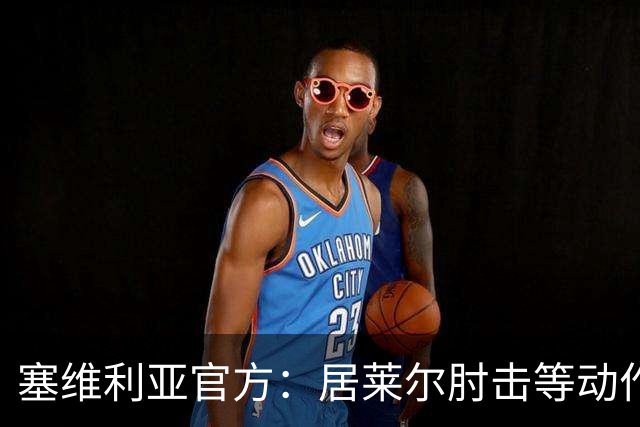 塞维利亚官方：居莱尔肘击等动作被故意从官方集锦删除，已正式申诉