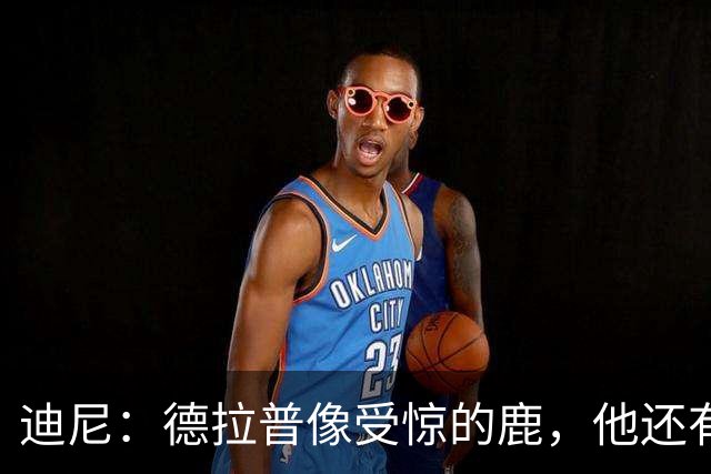 迪尼：德拉普像受惊的鹿，他还有很多工作要做
