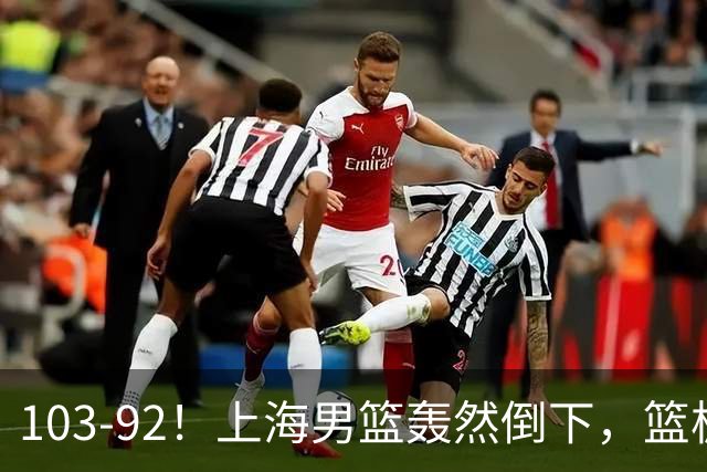 103-92！上海男篮轰然倒下，篮板差太多，进攻无头绪，投篮失常态